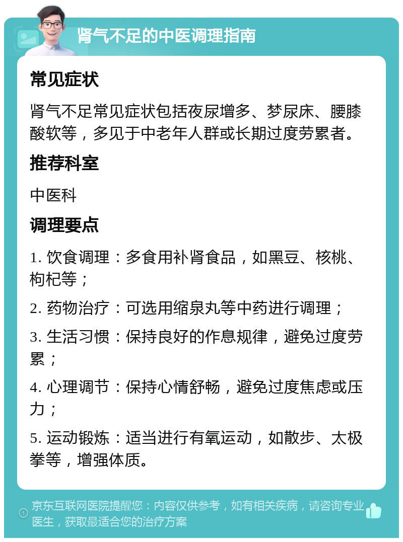 肾气不足的中医调理指南 常见症状 肾气不足常见症状包括夜尿增多、梦尿床、腰膝酸软等，多见于中老年人群或长期过度劳累者。 推荐科室 中医科 调理要点 1. 饮食调理：多食用补肾食品，如黑豆、核桃、枸杞等； 2. 药物治疗：可选用缩泉丸等中药进行调理； 3. 生活习惯：保持良好的作息规律，避免过度劳累； 4. 心理调节：保持心情舒畅，避免过度焦虑或压力； 5. 运动锻炼：适当进行有氧运动，如散步、太极拳等，增强体质。