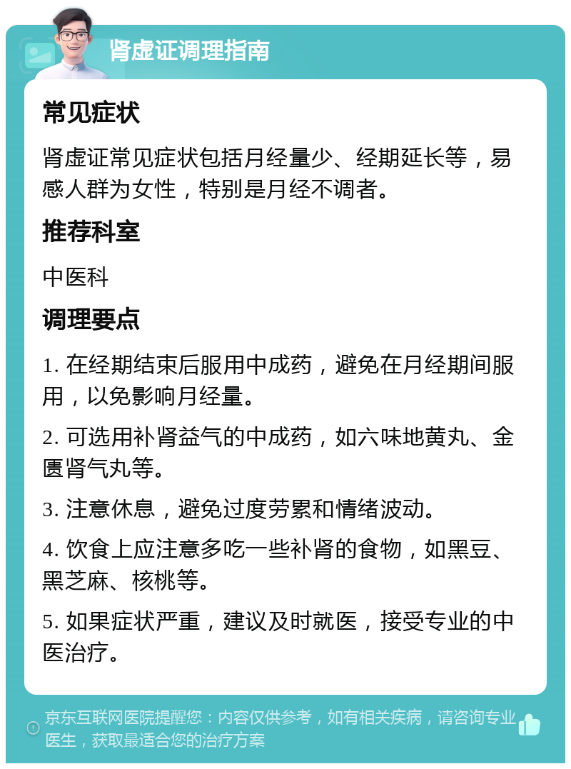 肾虚证调理指南 常见症状 肾虚证常见症状包括月经量少、经期延长等，易感人群为女性，特别是月经不调者。 推荐科室 中医科 调理要点 1. 在经期结束后服用中成药，避免在月经期间服用，以免影响月经量。 2. 可选用补肾益气的中成药，如六味地黄丸、金匮肾气丸等。 3. 注意休息，避免过度劳累和情绪波动。 4. 饮食上应注意多吃一些补肾的食物，如黑豆、黑芝麻、核桃等。 5. 如果症状严重，建议及时就医，接受专业的中医治疗。