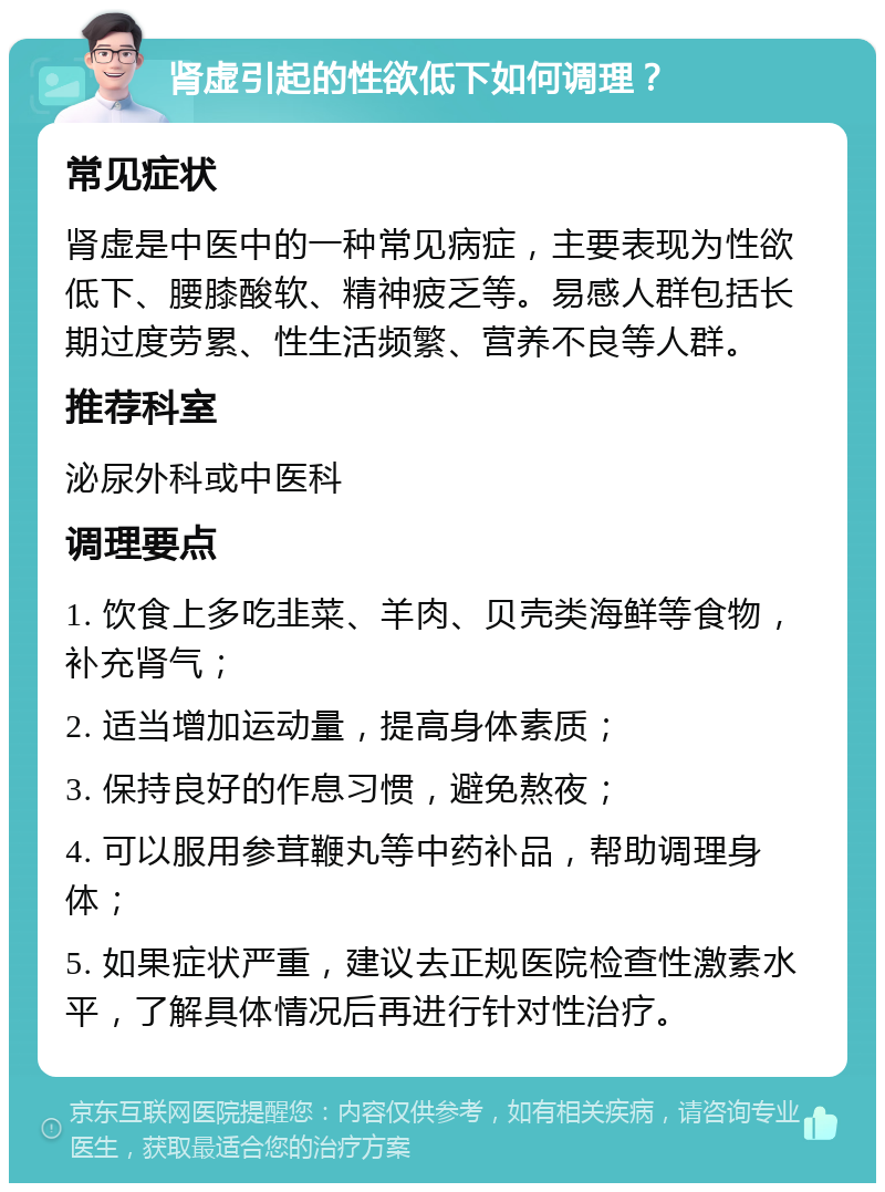 肾虚引起的性欲低下如何调理？ 常见症状 肾虚是中医中的一种常见病症，主要表现为性欲低下、腰膝酸软、精神疲乏等。易感人群包括长期过度劳累、性生活频繁、营养不良等人群。 推荐科室 泌尿外科或中医科 调理要点 1. 饮食上多吃韭菜、羊肉、贝壳类海鲜等食物，补充肾气； 2. 适当增加运动量，提高身体素质； 3. 保持良好的作息习惯，避免熬夜； 4. 可以服用参茸鞭丸等中药补品，帮助调理身体； 5. 如果症状严重，建议去正规医院检查性激素水平，了解具体情况后再进行针对性治疗。