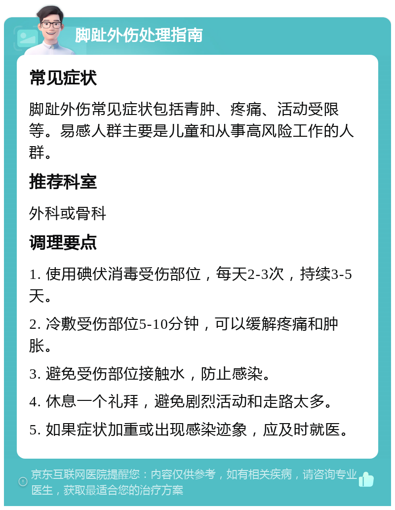 脚趾外伤处理指南 常见症状 脚趾外伤常见症状包括青肿、疼痛、活动受限等。易感人群主要是儿童和从事高风险工作的人群。 推荐科室 外科或骨科 调理要点 1. 使用碘伏消毒受伤部位，每天2-3次，持续3-5天。 2. 冷敷受伤部位5-10分钟，可以缓解疼痛和肿胀。 3. 避免受伤部位接触水，防止感染。 4. 休息一个礼拜，避免剧烈活动和走路太多。 5. 如果症状加重或出现感染迹象，应及时就医。