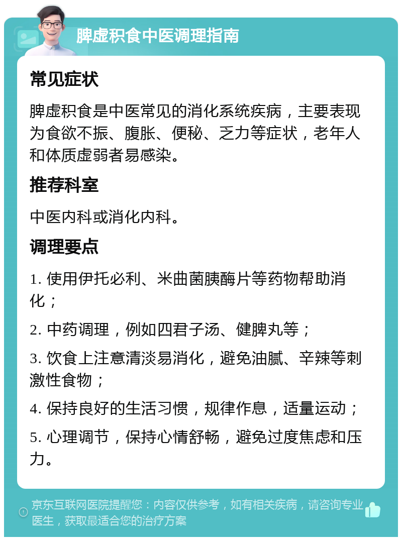 脾虚积食中医调理指南 常见症状 脾虚积食是中医常见的消化系统疾病，主要表现为食欲不振、腹胀、便秘、乏力等症状，老年人和体质虚弱者易感染。 推荐科室 中医内科或消化内科。 调理要点 1. 使用伊托必利、米曲菌胰酶片等药物帮助消化； 2. 中药调理，例如四君子汤、健脾丸等； 3. 饮食上注意清淡易消化，避免油腻、辛辣等刺激性食物； 4. 保持良好的生活习惯，规律作息，适量运动； 5. 心理调节，保持心情舒畅，避免过度焦虑和压力。