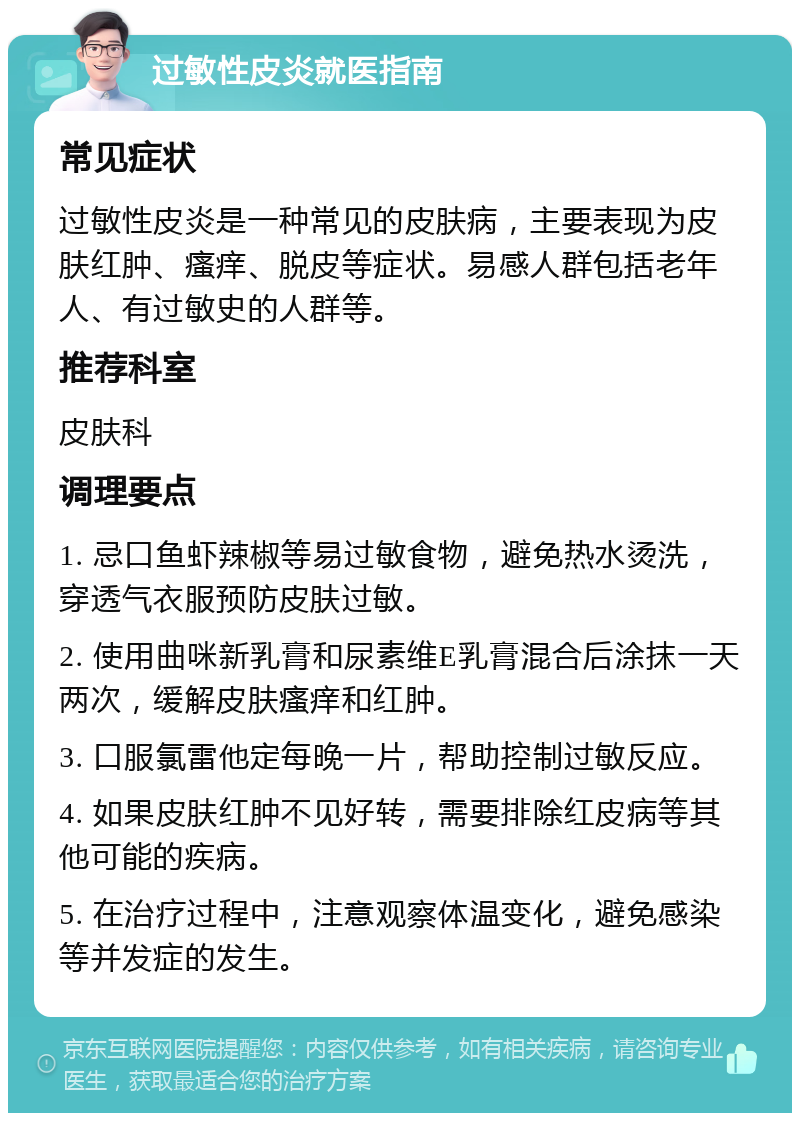 过敏性皮炎就医指南 常见症状 过敏性皮炎是一种常见的皮肤病，主要表现为皮肤红肿、瘙痒、脱皮等症状。易感人群包括老年人、有过敏史的人群等。 推荐科室 皮肤科 调理要点 1. 忌口鱼虾辣椒等易过敏食物，避免热水烫洗，穿透气衣服预防皮肤过敏。 2. 使用曲咪新乳膏和尿素维E乳膏混合后涂抹一天两次，缓解皮肤瘙痒和红肿。 3. 口服氯雷他定每晚一片，帮助控制过敏反应。 4. 如果皮肤红肿不见好转，需要排除红皮病等其他可能的疾病。 5. 在治疗过程中，注意观察体温变化，避免感染等并发症的发生。