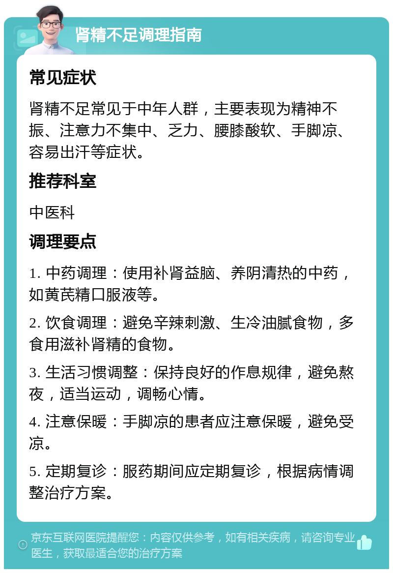 肾精不足调理指南 常见症状 肾精不足常见于中年人群，主要表现为精神不振、注意力不集中、乏力、腰膝酸软、手脚凉、容易出汗等症状。 推荐科室 中医科 调理要点 1. 中药调理：使用补肾益脑、养阴清热的中药，如黄芪精口服液等。 2. 饮食调理：避免辛辣刺激、生冷油腻食物，多食用滋补肾精的食物。 3. 生活习惯调整：保持良好的作息规律，避免熬夜，适当运动，调畅心情。 4. 注意保暖：手脚凉的患者应注意保暖，避免受凉。 5. 定期复诊：服药期间应定期复诊，根据病情调整治疗方案。