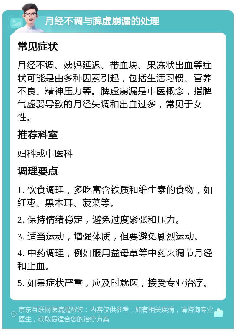 月经不调与脾虚崩漏的处理 常见症状 月经不调、姨妈延迟、带血块、果冻状出血等症状可能是由多种因素引起，包括生活习惯、营养不良、精神压力等。脾虚崩漏是中医概念，指脾气虚弱导致的月经失调和出血过多，常见于女性。 推荐科室 妇科或中医科 调理要点 1. 饮食调理，多吃富含铁质和维生素的食物，如红枣、黑木耳、菠菜等。 2. 保持情绪稳定，避免过度紧张和压力。 3. 适当运动，增强体质，但要避免剧烈运动。 4. 中药调理，例如服用益母草等中药来调节月经和止血。 5. 如果症状严重，应及时就医，接受专业治疗。