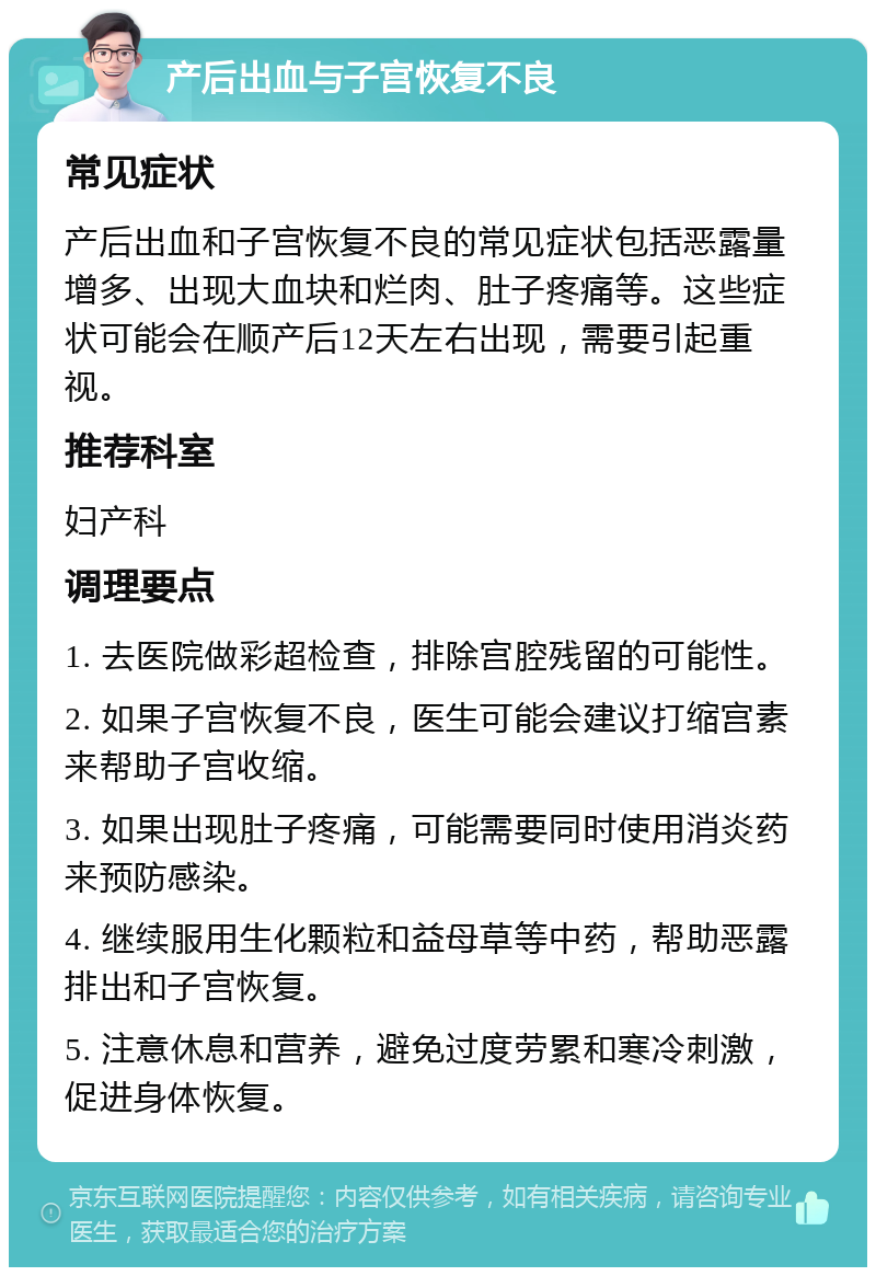 产后出血与子宫恢复不良 常见症状 产后出血和子宫恢复不良的常见症状包括恶露量增多、出现大血块和烂肉、肚子疼痛等。这些症状可能会在顺产后12天左右出现，需要引起重视。 推荐科室 妇产科 调理要点 1. 去医院做彩超检查，排除宫腔残留的可能性。 2. 如果子宫恢复不良，医生可能会建议打缩宫素来帮助子宫收缩。 3. 如果出现肚子疼痛，可能需要同时使用消炎药来预防感染。 4. 继续服用生化颗粒和益母草等中药，帮助恶露排出和子宫恢复。 5. 注意休息和营养，避免过度劳累和寒冷刺激，促进身体恢复。