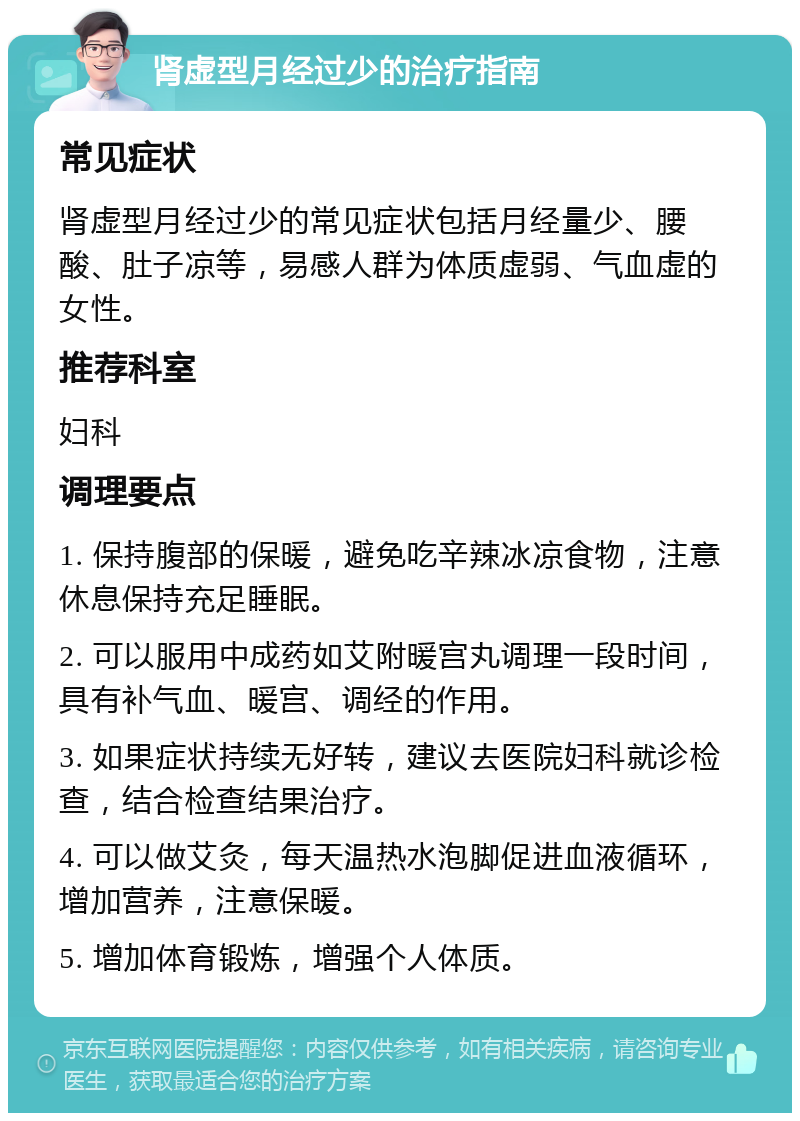 肾虚型月经过少的治疗指南 常见症状 肾虚型月经过少的常见症状包括月经量少、腰酸、肚子凉等，易感人群为体质虚弱、气血虚的女性。 推荐科室 妇科 调理要点 1. 保持腹部的保暖，避免吃辛辣冰凉食物，注意休息保持充足睡眠。 2. 可以服用中成药如艾附暖宫丸调理一段时间，具有补气血、暖宫、调经的作用。 3. 如果症状持续无好转，建议去医院妇科就诊检查，结合检查结果治疗。 4. 可以做艾灸，每天温热水泡脚促进血液循环，增加营养，注意保暖。 5. 增加体育锻炼，增强个人体质。