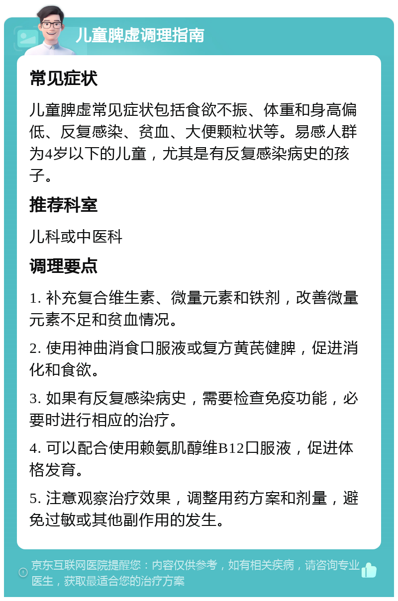 儿童脾虚调理指南 常见症状 儿童脾虚常见症状包括食欲不振、体重和身高偏低、反复感染、贫血、大便颗粒状等。易感人群为4岁以下的儿童，尤其是有反复感染病史的孩子。 推荐科室 儿科或中医科 调理要点 1. 补充复合维生素、微量元素和铁剂，改善微量元素不足和贫血情况。 2. 使用神曲消食口服液或复方黄芪健脾，促进消化和食欲。 3. 如果有反复感染病史，需要检查免疫功能，必要时进行相应的治疗。 4. 可以配合使用赖氨肌醇维B12口服液，促进体格发育。 5. 注意观察治疗效果，调整用药方案和剂量，避免过敏或其他副作用的发生。