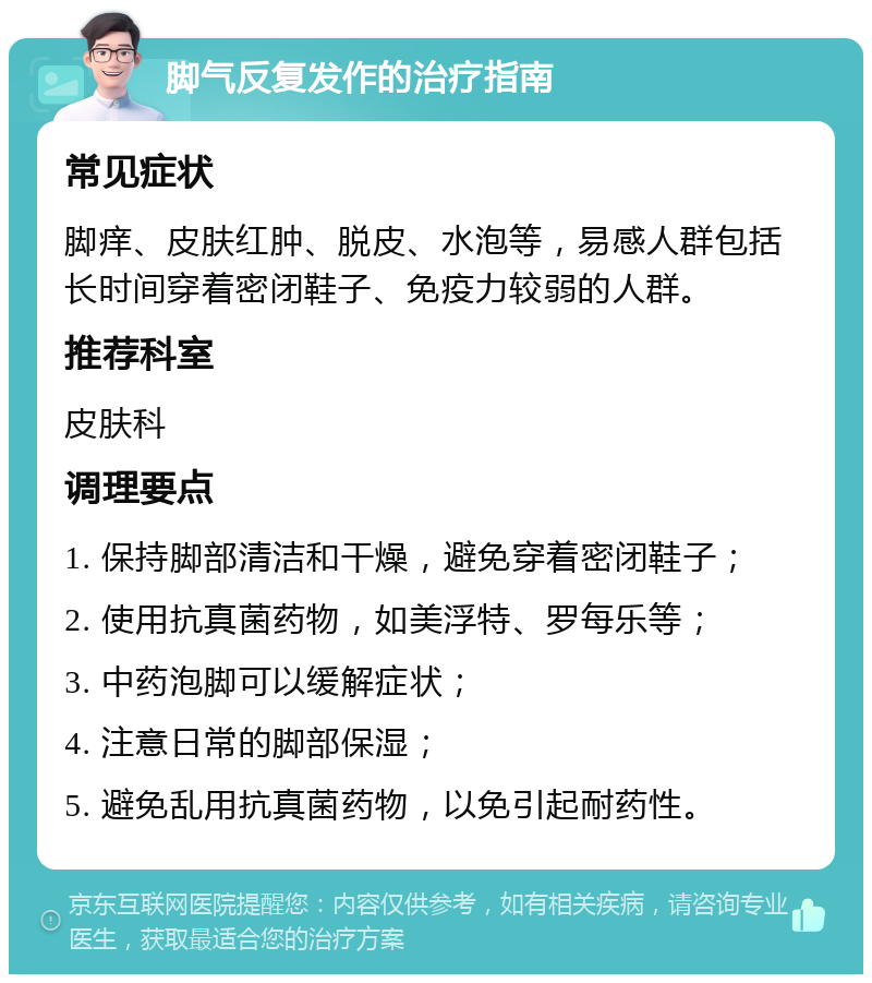 脚气反复发作的治疗指南 常见症状 脚痒、皮肤红肿、脱皮、水泡等，易感人群包括长时间穿着密闭鞋子、免疫力较弱的人群。 推荐科室 皮肤科 调理要点 1. 保持脚部清洁和干燥，避免穿着密闭鞋子； 2. 使用抗真菌药物，如美浮特、罗每乐等； 3. 中药泡脚可以缓解症状； 4. 注意日常的脚部保湿； 5. 避免乱用抗真菌药物，以免引起耐药性。