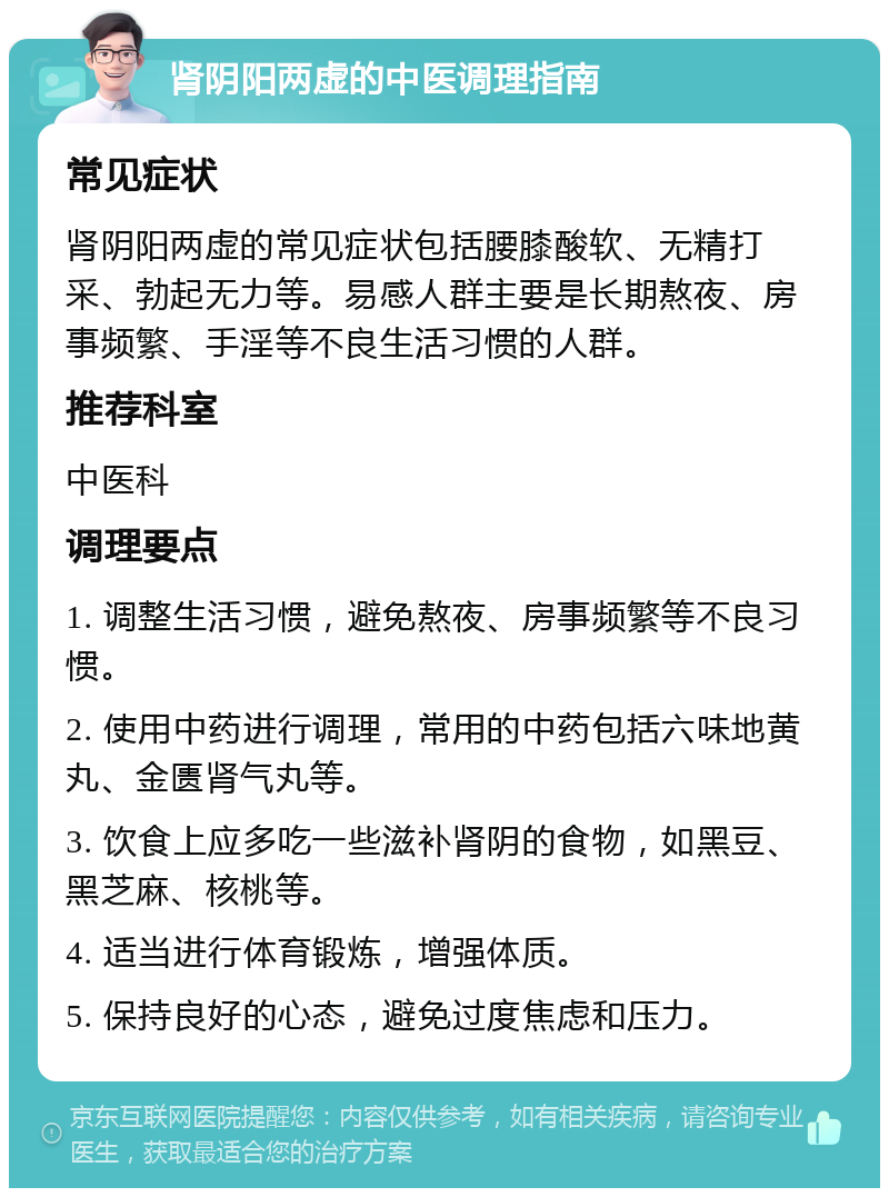 肾阴阳两虚的中医调理指南 常见症状 肾阴阳两虚的常见症状包括腰膝酸软、无精打采、勃起无力等。易感人群主要是长期熬夜、房事频繁、手淫等不良生活习惯的人群。 推荐科室 中医科 调理要点 1. 调整生活习惯，避免熬夜、房事频繁等不良习惯。 2. 使用中药进行调理，常用的中药包括六味地黄丸、金匮肾气丸等。 3. 饮食上应多吃一些滋补肾阴的食物，如黑豆、黑芝麻、核桃等。 4. 适当进行体育锻炼，增强体质。 5. 保持良好的心态，避免过度焦虑和压力。