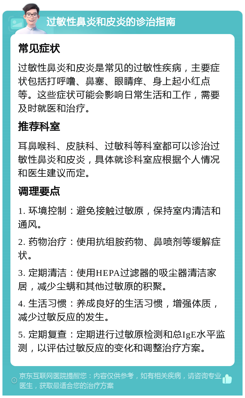 过敏性鼻炎和皮炎的诊治指南 常见症状 过敏性鼻炎和皮炎是常见的过敏性疾病，主要症状包括打呼噜、鼻塞、眼睛痒、身上起小红点等。这些症状可能会影响日常生活和工作，需要及时就医和治疗。 推荐科室 耳鼻喉科、皮肤科、过敏科等科室都可以诊治过敏性鼻炎和皮炎，具体就诊科室应根据个人情况和医生建议而定。 调理要点 1. 环境控制：避免接触过敏原，保持室内清洁和通风。 2. 药物治疗：使用抗组胺药物、鼻喷剂等缓解症状。 3. 定期清洁：使用HEPA过滤器的吸尘器清洁家居，减少尘螨和其他过敏原的积聚。 4. 生活习惯：养成良好的生活习惯，增强体质，减少过敏反应的发生。 5. 定期复查：定期进行过敏原检测和总IgE水平监测，以评估过敏反应的变化和调整治疗方案。