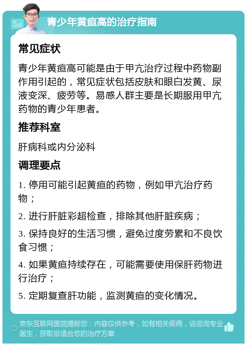 青少年黄疸高的治疗指南 常见症状 青少年黄疸高可能是由于甲亢治疗过程中药物副作用引起的，常见症状包括皮肤和眼白发黄、尿液变深、疲劳等。易感人群主要是长期服用甲亢药物的青少年患者。 推荐科室 肝病科或内分泌科 调理要点 1. 停用可能引起黄疸的药物，例如甲亢治疗药物； 2. 进行肝脏彩超检查，排除其他肝脏疾病； 3. 保持良好的生活习惯，避免过度劳累和不良饮食习惯； 4. 如果黄疸持续存在，可能需要使用保肝药物进行治疗； 5. 定期复查肝功能，监测黄疸的变化情况。