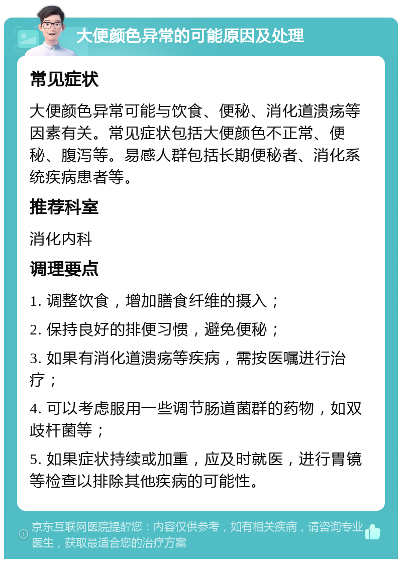 大便颜色异常的可能原因及处理 常见症状 大便颜色异常可能与饮食、便秘、消化道溃疡等因素有关。常见症状包括大便颜色不正常、便秘、腹泻等。易感人群包括长期便秘者、消化系统疾病患者等。 推荐科室 消化内科 调理要点 1. 调整饮食，增加膳食纤维的摄入； 2. 保持良好的排便习惯，避免便秘； 3. 如果有消化道溃疡等疾病，需按医嘱进行治疗； 4. 可以考虑服用一些调节肠道菌群的药物，如双歧杆菌等； 5. 如果症状持续或加重，应及时就医，进行胃镜等检查以排除其他疾病的可能性。