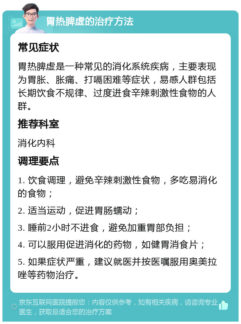 胃热脾虚的治疗方法 常见症状 胃热脾虚是一种常见的消化系统疾病，主要表现为胃胀、胀痛、打嗝困难等症状，易感人群包括长期饮食不规律、过度进食辛辣刺激性食物的人群。 推荐科室 消化内科 调理要点 1. 饮食调理，避免辛辣刺激性食物，多吃易消化的食物； 2. 适当运动，促进胃肠蠕动； 3. 睡前2小时不进食，避免加重胃部负担； 4. 可以服用促进消化的药物，如健胃消食片； 5. 如果症状严重，建议就医并按医嘱服用奥美拉唑等药物治疗。