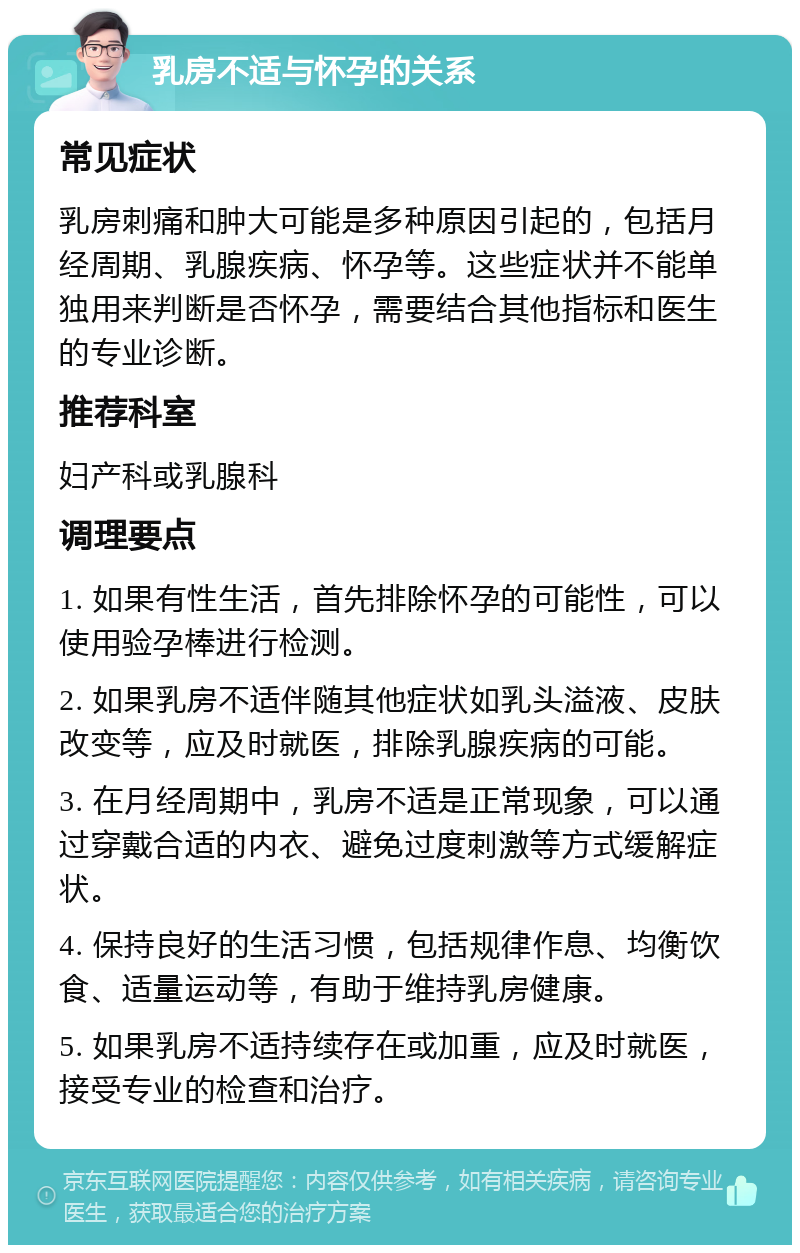 乳房不适与怀孕的关系 常见症状 乳房刺痛和肿大可能是多种原因引起的，包括月经周期、乳腺疾病、怀孕等。这些症状并不能单独用来判断是否怀孕，需要结合其他指标和医生的专业诊断。 推荐科室 妇产科或乳腺科 调理要点 1. 如果有性生活，首先排除怀孕的可能性，可以使用验孕棒进行检测。 2. 如果乳房不适伴随其他症状如乳头溢液、皮肤改变等，应及时就医，排除乳腺疾病的可能。 3. 在月经周期中，乳房不适是正常现象，可以通过穿戴合适的内衣、避免过度刺激等方式缓解症状。 4. 保持良好的生活习惯，包括规律作息、均衡饮食、适量运动等，有助于维持乳房健康。 5. 如果乳房不适持续存在或加重，应及时就医，接受专业的检查和治疗。