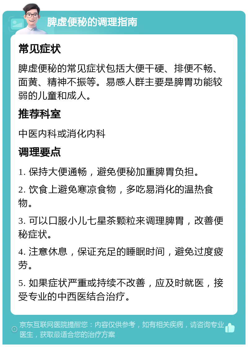 脾虚便秘的调理指南 常见症状 脾虚便秘的常见症状包括大便干硬、排便不畅、面黄、精神不振等。易感人群主要是脾胃功能较弱的儿童和成人。 推荐科室 中医内科或消化内科 调理要点 1. 保持大便通畅，避免便秘加重脾胃负担。 2. 饮食上避免寒凉食物，多吃易消化的温热食物。 3. 可以口服小儿七星茶颗粒来调理脾胃，改善便秘症状。 4. 注意休息，保证充足的睡眠时间，避免过度疲劳。 5. 如果症状严重或持续不改善，应及时就医，接受专业的中西医结合治疗。