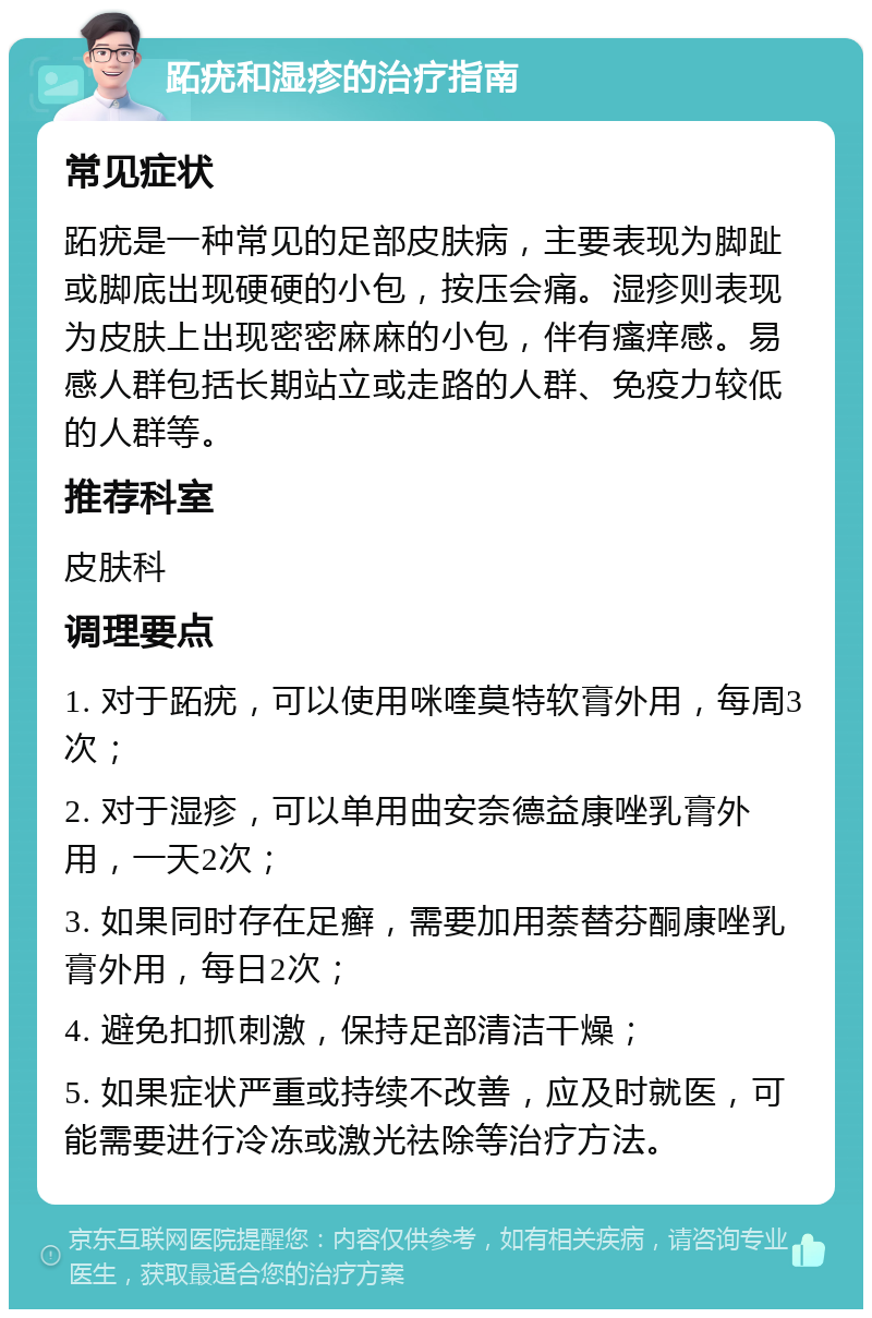 跖疣和湿疹的治疗指南 常见症状 跖疣是一种常见的足部皮肤病，主要表现为脚趾或脚底出现硬硬的小包，按压会痛。湿疹则表现为皮肤上出现密密麻麻的小包，伴有瘙痒感。易感人群包括长期站立或走路的人群、免疫力较低的人群等。 推荐科室 皮肤科 调理要点 1. 对于跖疣，可以使用咪喹莫特软膏外用，每周3次； 2. 对于湿疹，可以单用曲安奈德益康唑乳膏外用，一天2次； 3. 如果同时存在足癣，需要加用萘替芬酮康唑乳膏外用，每日2次； 4. 避免扣抓刺激，保持足部清洁干燥； 5. 如果症状严重或持续不改善，应及时就医，可能需要进行冷冻或激光祛除等治疗方法。