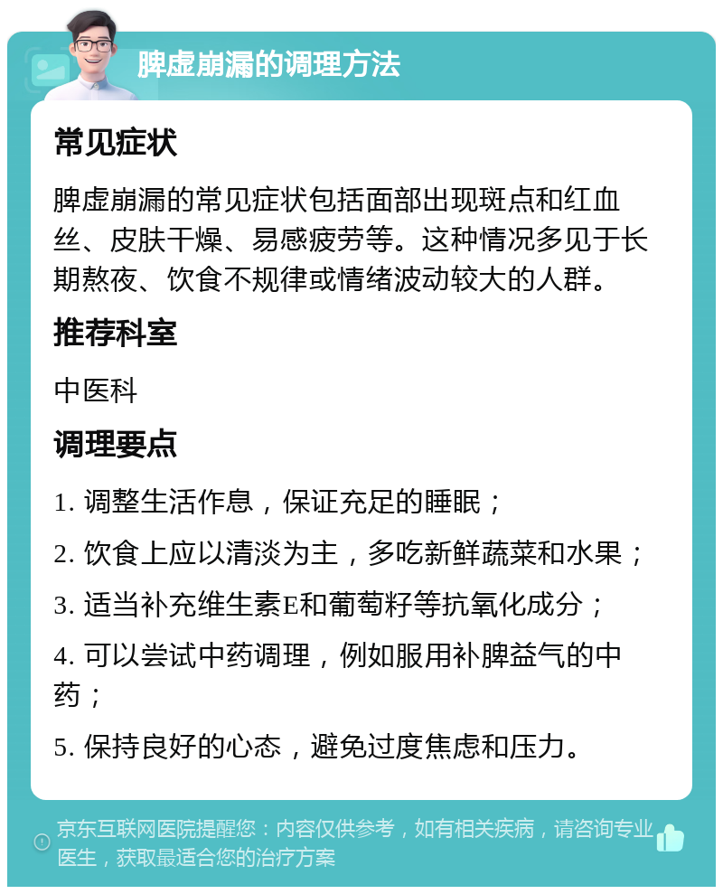 脾虚崩漏的调理方法 常见症状 脾虚崩漏的常见症状包括面部出现斑点和红血丝、皮肤干燥、易感疲劳等。这种情况多见于长期熬夜、饮食不规律或情绪波动较大的人群。 推荐科室 中医科 调理要点 1. 调整生活作息，保证充足的睡眠； 2. 饮食上应以清淡为主，多吃新鲜蔬菜和水果； 3. 适当补充维生素E和葡萄籽等抗氧化成分； 4. 可以尝试中药调理，例如服用补脾益气的中药； 5. 保持良好的心态，避免过度焦虑和压力。