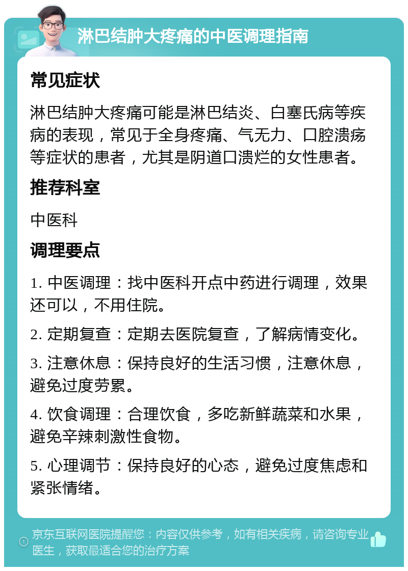 淋巴结肿大疼痛的中医调理指南 常见症状 淋巴结肿大疼痛可能是淋巴结炎、白塞氏病等疾病的表现，常见于全身疼痛、气无力、口腔溃疡等症状的患者，尤其是阴道口溃烂的女性患者。 推荐科室 中医科 调理要点 1. 中医调理：找中医科开点中药进行调理，效果还可以，不用住院。 2. 定期复查：定期去医院复查，了解病情变化。 3. 注意休息：保持良好的生活习惯，注意休息，避免过度劳累。 4. 饮食调理：合理饮食，多吃新鲜蔬菜和水果，避免辛辣刺激性食物。 5. 心理调节：保持良好的心态，避免过度焦虑和紧张情绪。