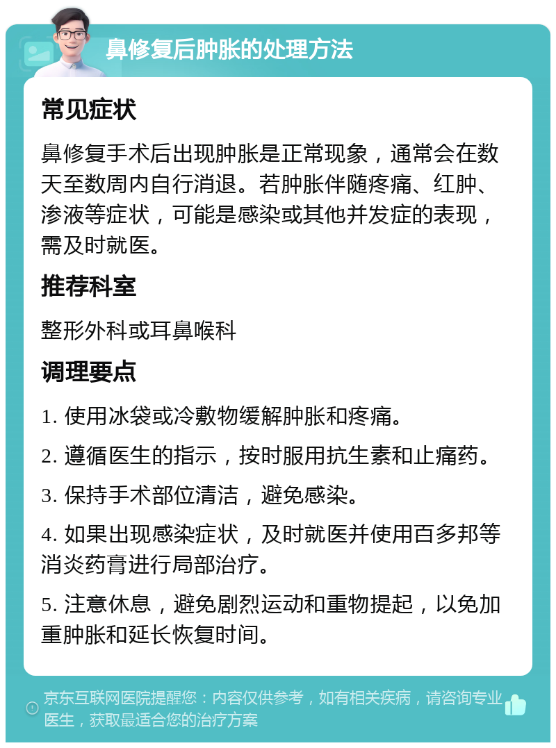 鼻修复后肿胀的处理方法 常见症状 鼻修复手术后出现肿胀是正常现象，通常会在数天至数周内自行消退。若肿胀伴随疼痛、红肿、渗液等症状，可能是感染或其他并发症的表现，需及时就医。 推荐科室 整形外科或耳鼻喉科 调理要点 1. 使用冰袋或冷敷物缓解肿胀和疼痛。 2. 遵循医生的指示，按时服用抗生素和止痛药。 3. 保持手术部位清洁，避免感染。 4. 如果出现感染症状，及时就医并使用百多邦等消炎药膏进行局部治疗。 5. 注意休息，避免剧烈运动和重物提起，以免加重肿胀和延长恢复时间。