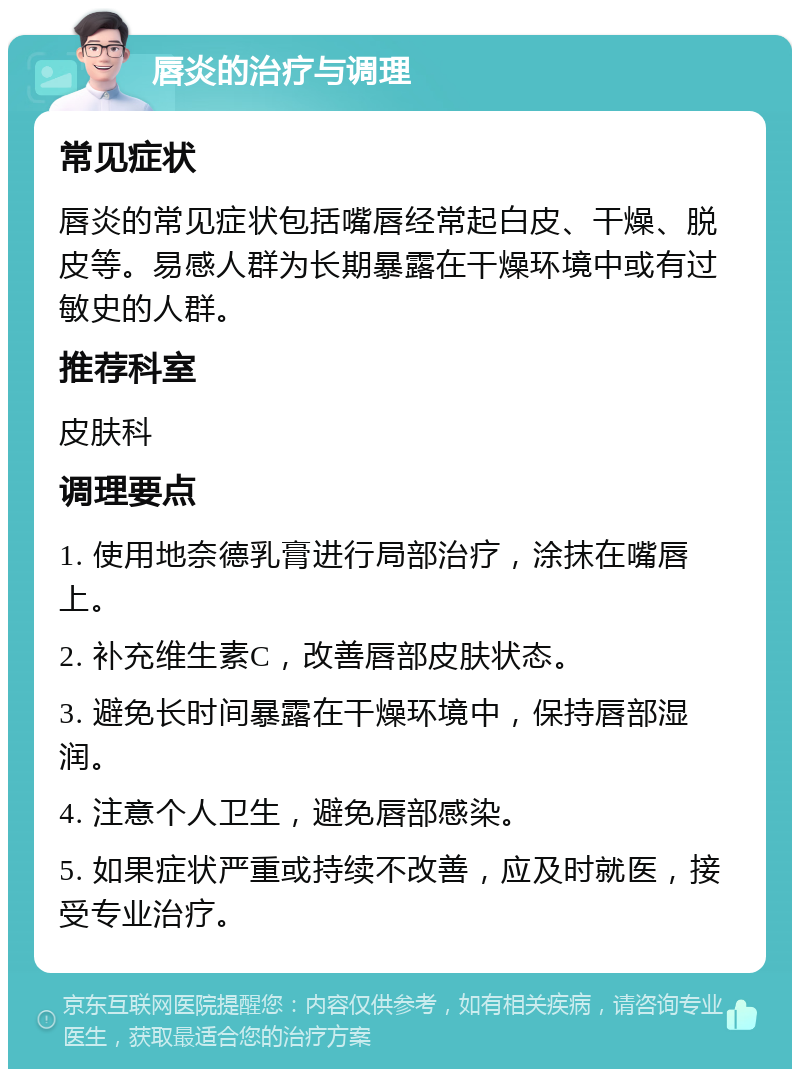 唇炎的治疗与调理 常见症状 唇炎的常见症状包括嘴唇经常起白皮、干燥、脱皮等。易感人群为长期暴露在干燥环境中或有过敏史的人群。 推荐科室 皮肤科 调理要点 1. 使用地奈德乳膏进行局部治疗，涂抹在嘴唇上。 2. 补充维生素C，改善唇部皮肤状态。 3. 避免长时间暴露在干燥环境中，保持唇部湿润。 4. 注意个人卫生，避免唇部感染。 5. 如果症状严重或持续不改善，应及时就医，接受专业治疗。