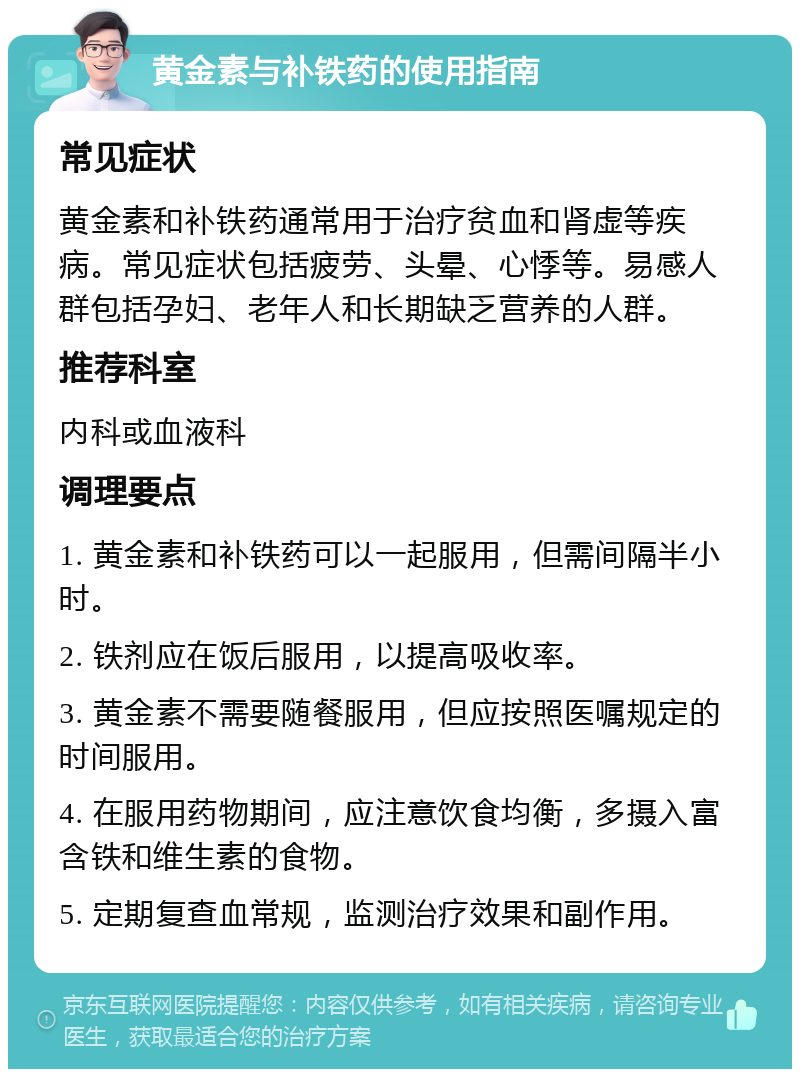 黄金素与补铁药的使用指南 常见症状 黄金素和补铁药通常用于治疗贫血和肾虚等疾病。常见症状包括疲劳、头晕、心悸等。易感人群包括孕妇、老年人和长期缺乏营养的人群。 推荐科室 内科或血液科 调理要点 1. 黄金素和补铁药可以一起服用，但需间隔半小时。 2. 铁剂应在饭后服用，以提高吸收率。 3. 黄金素不需要随餐服用，但应按照医嘱规定的时间服用。 4. 在服用药物期间，应注意饮食均衡，多摄入富含铁和维生素的食物。 5. 定期复查血常规，监测治疗效果和副作用。