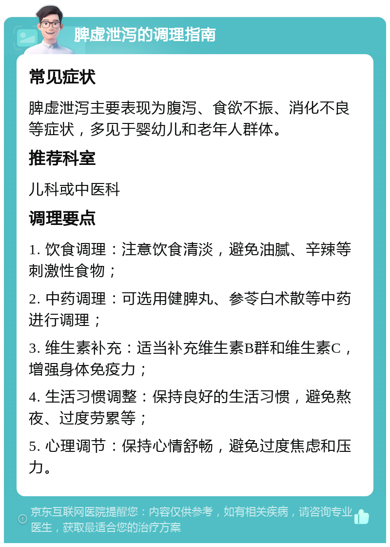 脾虚泄泻的调理指南 常见症状 脾虚泄泻主要表现为腹泻、食欲不振、消化不良等症状，多见于婴幼儿和老年人群体。 推荐科室 儿科或中医科 调理要点 1. 饮食调理：注意饮食清淡，避免油腻、辛辣等刺激性食物； 2. 中药调理：可选用健脾丸、参苓白术散等中药进行调理； 3. 维生素补充：适当补充维生素B群和维生素C，增强身体免疫力； 4. 生活习惯调整：保持良好的生活习惯，避免熬夜、过度劳累等； 5. 心理调节：保持心情舒畅，避免过度焦虑和压力。