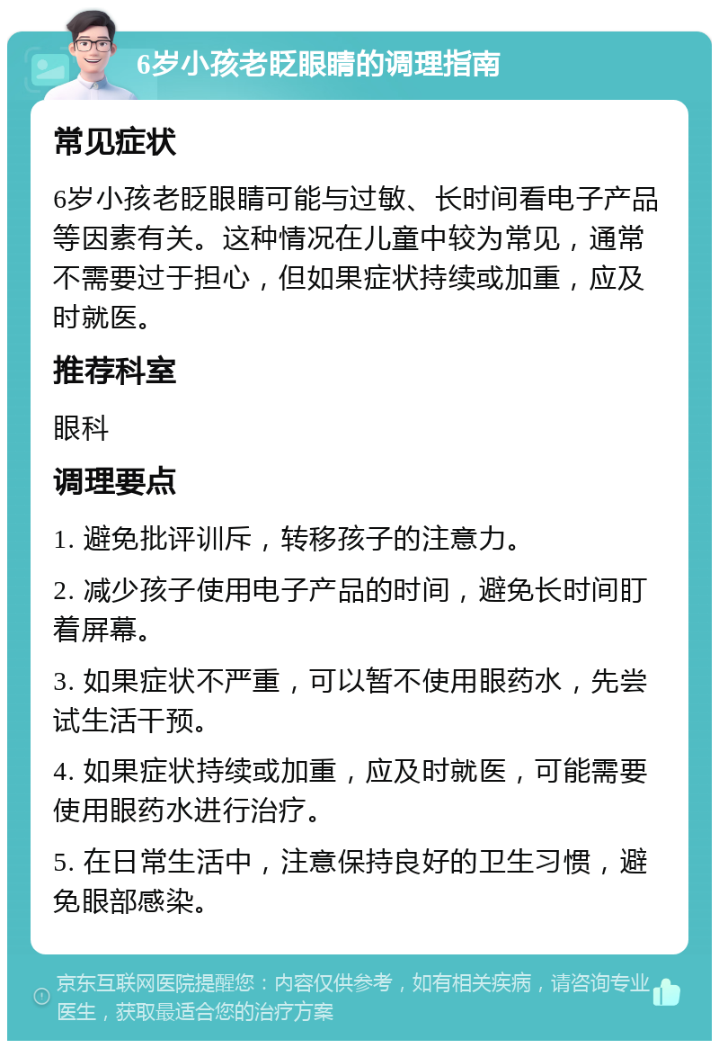 6岁小孩老眨眼睛的调理指南 常见症状 6岁小孩老眨眼睛可能与过敏、长时间看电子产品等因素有关。这种情况在儿童中较为常见，通常不需要过于担心，但如果症状持续或加重，应及时就医。 推荐科室 眼科 调理要点 1. 避免批评训斥，转移孩子的注意力。 2. 减少孩子使用电子产品的时间，避免长时间盯着屏幕。 3. 如果症状不严重，可以暂不使用眼药水，先尝试生活干预。 4. 如果症状持续或加重，应及时就医，可能需要使用眼药水进行治疗。 5. 在日常生活中，注意保持良好的卫生习惯，避免眼部感染。