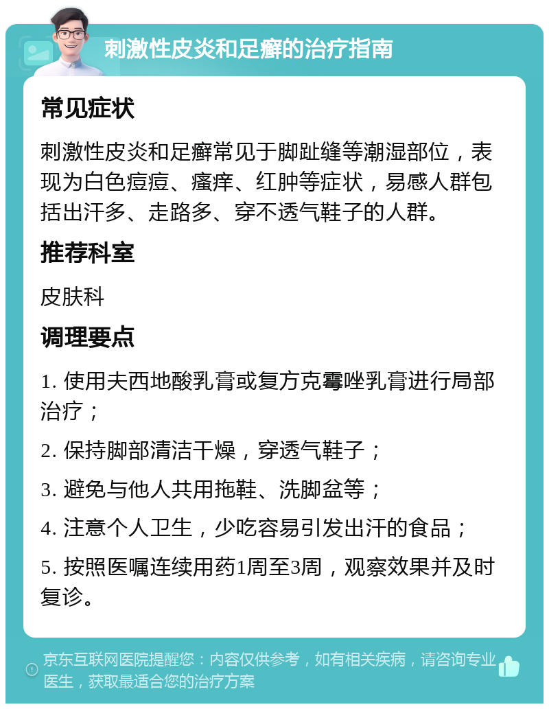 刺激性皮炎和足癣的治疗指南 常见症状 刺激性皮炎和足癣常见于脚趾缝等潮湿部位，表现为白色痘痘、瘙痒、红肿等症状，易感人群包括出汗多、走路多、穿不透气鞋子的人群。 推荐科室 皮肤科 调理要点 1. 使用夫西地酸乳膏或复方克霉唑乳膏进行局部治疗； 2. 保持脚部清洁干燥，穿透气鞋子； 3. 避免与他人共用拖鞋、洗脚盆等； 4. 注意个人卫生，少吃容易引发出汗的食品； 5. 按照医嘱连续用药1周至3周，观察效果并及时复诊。