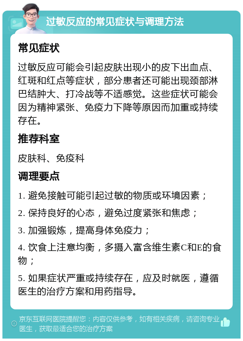 过敏反应的常见症状与调理方法 常见症状 过敏反应可能会引起皮肤出现小的皮下出血点、红斑和红点等症状，部分患者还可能出现颈部淋巴结肿大、打冷战等不适感觉。这些症状可能会因为精神紧张、免疫力下降等原因而加重或持续存在。 推荐科室 皮肤科、免疫科 调理要点 1. 避免接触可能引起过敏的物质或环境因素； 2. 保持良好的心态，避免过度紧张和焦虑； 3. 加强锻炼，提高身体免疫力； 4. 饮食上注意均衡，多摄入富含维生素C和E的食物； 5. 如果症状严重或持续存在，应及时就医，遵循医生的治疗方案和用药指导。