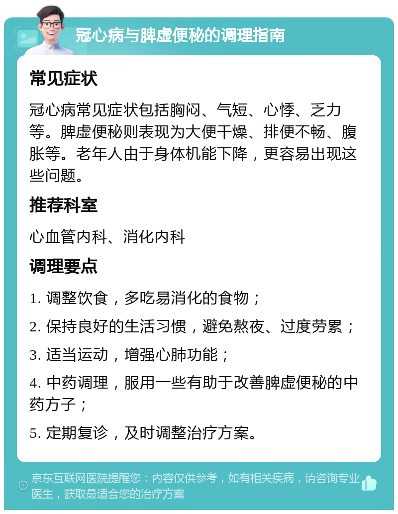 冠心病与脾虚便秘的调理指南 常见症状 冠心病常见症状包括胸闷、气短、心悸、乏力等。脾虚便秘则表现为大便干燥、排便不畅、腹胀等。老年人由于身体机能下降，更容易出现这些问题。 推荐科室 心血管内科、消化内科 调理要点 1. 调整饮食，多吃易消化的食物； 2. 保持良好的生活习惯，避免熬夜、过度劳累； 3. 适当运动，增强心肺功能； 4. 中药调理，服用一些有助于改善脾虚便秘的中药方子； 5. 定期复诊，及时调整治疗方案。