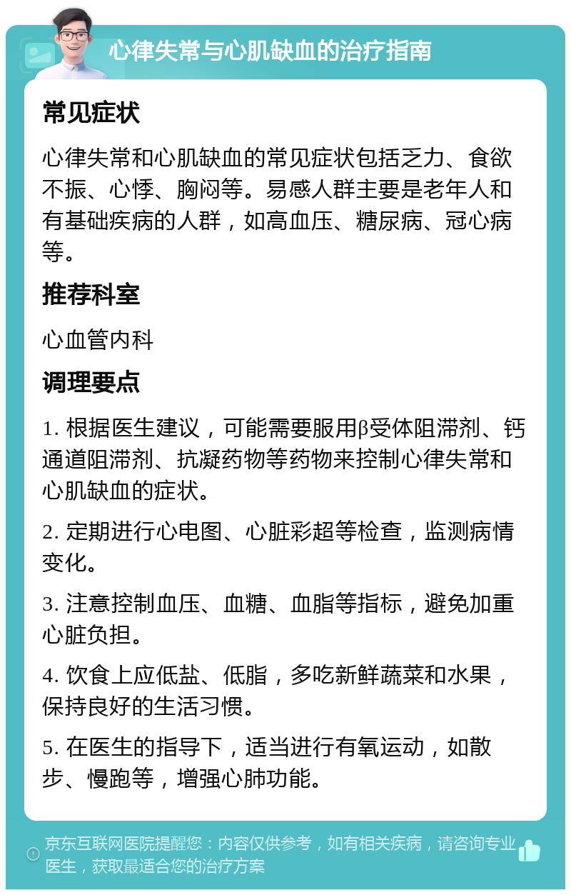 心律失常与心肌缺血的治疗指南 常见症状 心律失常和心肌缺血的常见症状包括乏力、食欲不振、心悸、胸闷等。易感人群主要是老年人和有基础疾病的人群，如高血压、糖尿病、冠心病等。 推荐科室 心血管内科 调理要点 1. 根据医生建议，可能需要服用β受体阻滞剂、钙通道阻滞剂、抗凝药物等药物来控制心律失常和心肌缺血的症状。 2. 定期进行心电图、心脏彩超等检查，监测病情变化。 3. 注意控制血压、血糖、血脂等指标，避免加重心脏负担。 4. 饮食上应低盐、低脂，多吃新鲜蔬菜和水果，保持良好的生活习惯。 5. 在医生的指导下，适当进行有氧运动，如散步、慢跑等，增强心肺功能。