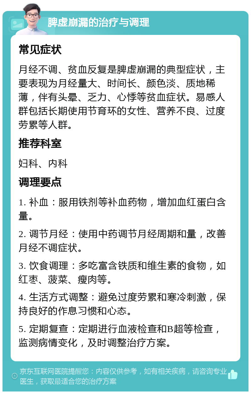 脾虚崩漏的治疗与调理 常见症状 月经不调、贫血反复是脾虚崩漏的典型症状，主要表现为月经量大、时间长、颜色淡、质地稀薄，伴有头晕、乏力、心悸等贫血症状。易感人群包括长期使用节育环的女性、营养不良、过度劳累等人群。 推荐科室 妇科、内科 调理要点 1. 补血：服用铁剂等补血药物，增加血红蛋白含量。 2. 调节月经：使用中药调节月经周期和量，改善月经不调症状。 3. 饮食调理：多吃富含铁质和维生素的食物，如红枣、菠菜、瘦肉等。 4. 生活方式调整：避免过度劳累和寒冷刺激，保持良好的作息习惯和心态。 5. 定期复查：定期进行血液检查和B超等检查，监测病情变化，及时调整治疗方案。