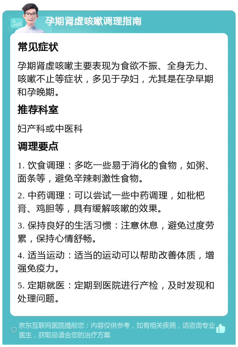 孕期肾虚咳嗽调理指南 常见症状 孕期肾虚咳嗽主要表现为食欲不振、全身无力、咳嗽不止等症状，多见于孕妇，尤其是在孕早期和孕晚期。 推荐科室 妇产科或中医科 调理要点 1. 饮食调理：多吃一些易于消化的食物，如粥、面条等，避免辛辣刺激性食物。 2. 中药调理：可以尝试一些中药调理，如枇杷膏、鸡胆等，具有缓解咳嗽的效果。 3. 保持良好的生活习惯：注意休息，避免过度劳累，保持心情舒畅。 4. 适当运动：适当的运动可以帮助改善体质，增强免疫力。 5. 定期就医：定期到医院进行产检，及时发现和处理问题。