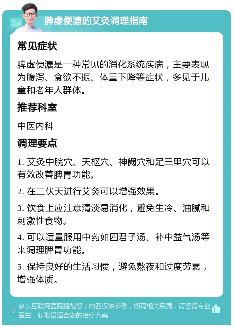 脾虚便溏的艾灸调理指南 常见症状 脾虚便溏是一种常见的消化系统疾病，主要表现为腹泻、食欲不振、体重下降等症状，多见于儿童和老年人群体。 推荐科室 中医内科 调理要点 1. 艾灸中脘穴、天枢穴、神阙穴和足三里穴可以有效改善脾胃功能。 2. 在三伏天进行艾灸可以增强效果。 3. 饮食上应注意清淡易消化，避免生冷、油腻和刺激性食物。 4. 可以适量服用中药如四君子汤、补中益气汤等来调理脾胃功能。 5. 保持良好的生活习惯，避免熬夜和过度劳累，增强体质。