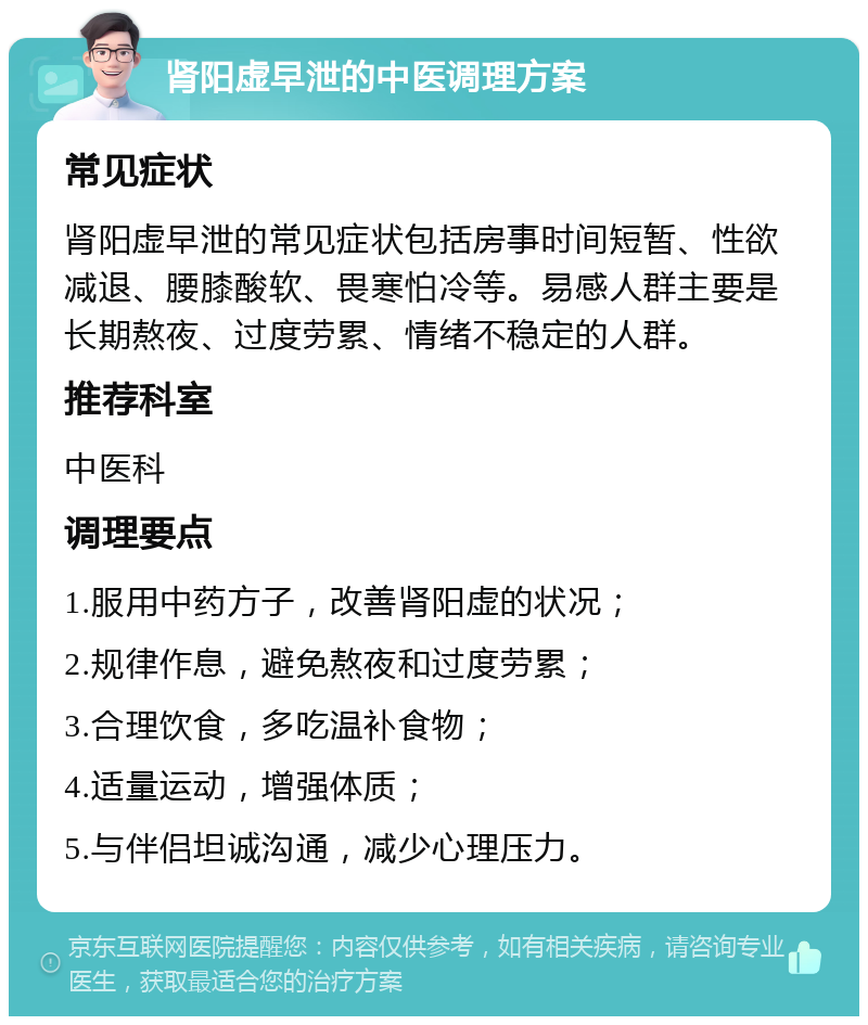 肾阳虚早泄的中医调理方案 常见症状 肾阳虚早泄的常见症状包括房事时间短暂、性欲减退、腰膝酸软、畏寒怕冷等。易感人群主要是长期熬夜、过度劳累、情绪不稳定的人群。 推荐科室 中医科 调理要点 1.服用中药方子，改善肾阳虚的状况； 2.规律作息，避免熬夜和过度劳累； 3.合理饮食，多吃温补食物； 4.适量运动，增强体质； 5.与伴侣坦诚沟通，减少心理压力。