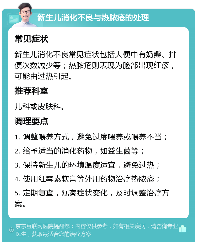 新生儿消化不良与热脓疮的处理 常见症状 新生儿消化不良常见症状包括大便中有奶瓣、排便次数减少等；热脓疮则表现为脸部出现红疹，可能由过热引起。 推荐科室 儿科或皮肤科。 调理要点 1. 调整喂养方式，避免过度喂养或喂养不当； 2. 给予适当的消化药物，如益生菌等； 3. 保持新生儿的环境温度适宜，避免过热； 4. 使用红霉素软膏等外用药物治疗热脓疮； 5. 定期复查，观察症状变化，及时调整治疗方案。