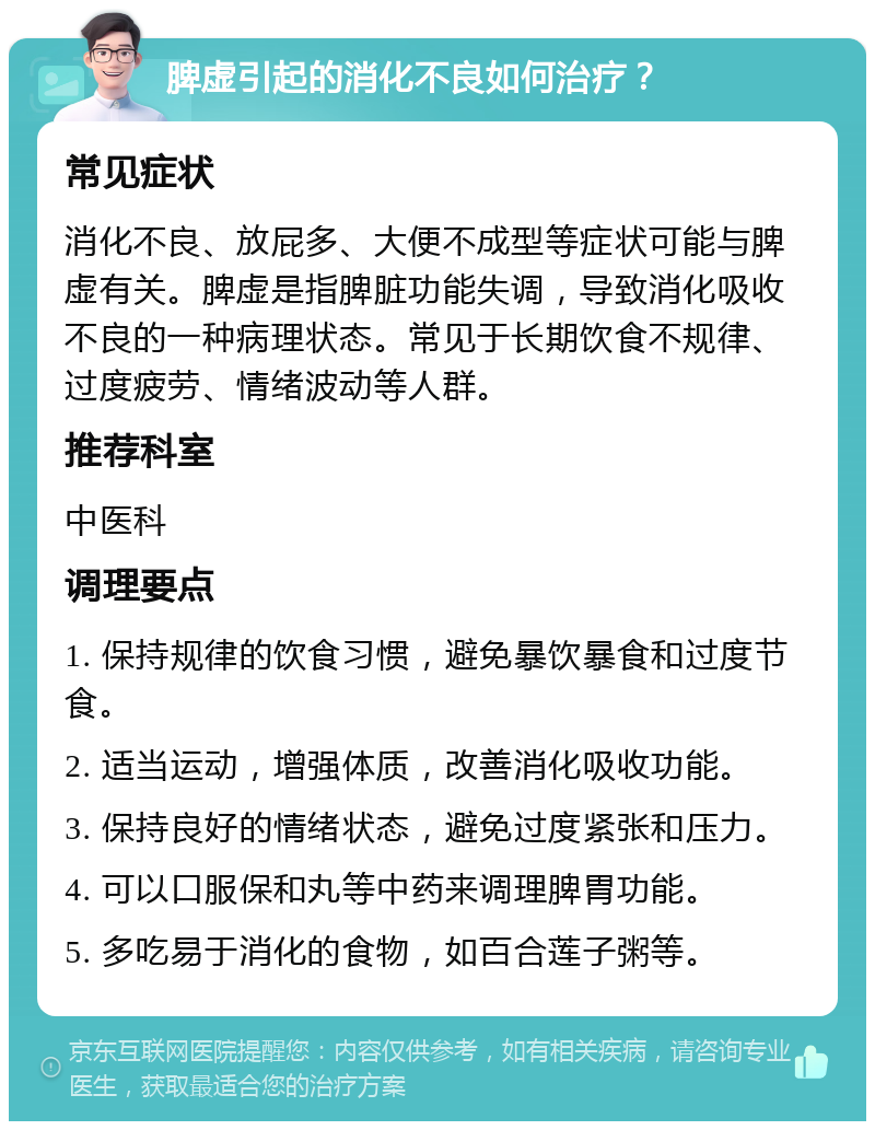 脾虚引起的消化不良如何治疗？ 常见症状 消化不良、放屁多、大便不成型等症状可能与脾虚有关。脾虚是指脾脏功能失调，导致消化吸收不良的一种病理状态。常见于长期饮食不规律、过度疲劳、情绪波动等人群。 推荐科室 中医科 调理要点 1. 保持规律的饮食习惯，避免暴饮暴食和过度节食。 2. 适当运动，增强体质，改善消化吸收功能。 3. 保持良好的情绪状态，避免过度紧张和压力。 4. 可以口服保和丸等中药来调理脾胃功能。 5. 多吃易于消化的食物，如百合莲子粥等。