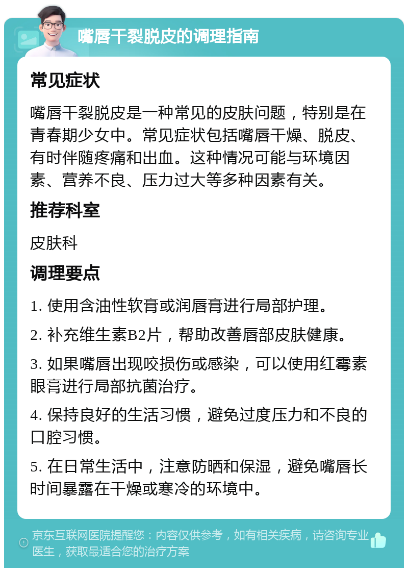 嘴唇干裂脱皮的调理指南 常见症状 嘴唇干裂脱皮是一种常见的皮肤问题，特别是在青春期少女中。常见症状包括嘴唇干燥、脱皮、有时伴随疼痛和出血。这种情况可能与环境因素、营养不良、压力过大等多种因素有关。 推荐科室 皮肤科 调理要点 1. 使用含油性软膏或润唇膏进行局部护理。 2. 补充维生素B2片，帮助改善唇部皮肤健康。 3. 如果嘴唇出现咬损伤或感染，可以使用红霉素眼膏进行局部抗菌治疗。 4. 保持良好的生活习惯，避免过度压力和不良的口腔习惯。 5. 在日常生活中，注意防晒和保湿，避免嘴唇长时间暴露在干燥或寒冷的环境中。