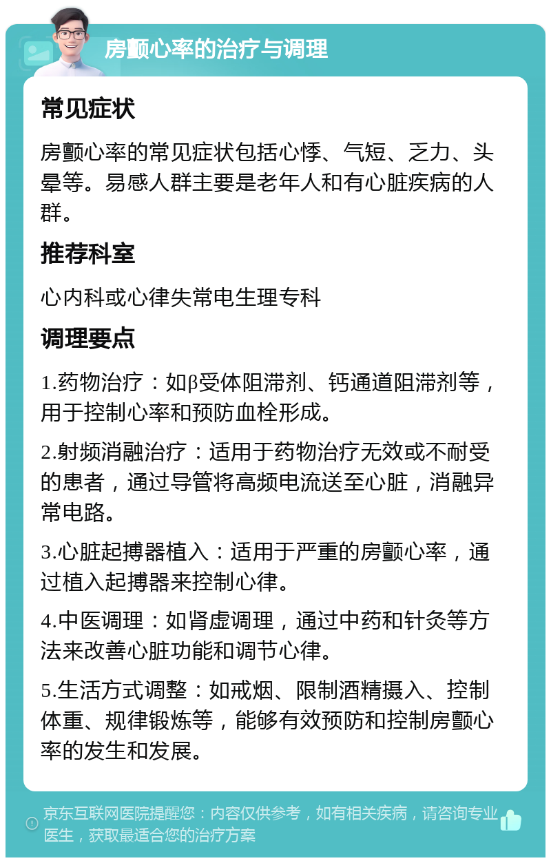 房颤心率的治疗与调理 常见症状 房颤心率的常见症状包括心悸、气短、乏力、头晕等。易感人群主要是老年人和有心脏疾病的人群。 推荐科室 心内科或心律失常电生理专科 调理要点 1.药物治疗：如β受体阻滞剂、钙通道阻滞剂等，用于控制心率和预防血栓形成。 2.射频消融治疗：适用于药物治疗无效或不耐受的患者，通过导管将高频电流送至心脏，消融异常电路。 3.心脏起搏器植入：适用于严重的房颤心率，通过植入起搏器来控制心律。 4.中医调理：如肾虚调理，通过中药和针灸等方法来改善心脏功能和调节心律。 5.生活方式调整：如戒烟、限制酒精摄入、控制体重、规律锻炼等，能够有效预防和控制房颤心率的发生和发展。