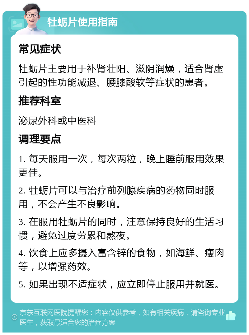 牡蛎片使用指南 常见症状 牡蛎片主要用于补肾壮阳、滋阴润燥，适合肾虚引起的性功能减退、腰膝酸软等症状的患者。 推荐科室 泌尿外科或中医科 调理要点 1. 每天服用一次，每次两粒，晚上睡前服用效果更佳。 2. 牡蛎片可以与治疗前列腺疾病的药物同时服用，不会产生不良影响。 3. 在服用牡蛎片的同时，注意保持良好的生活习惯，避免过度劳累和熬夜。 4. 饮食上应多摄入富含锌的食物，如海鲜、瘦肉等，以增强药效。 5. 如果出现不适症状，应立即停止服用并就医。