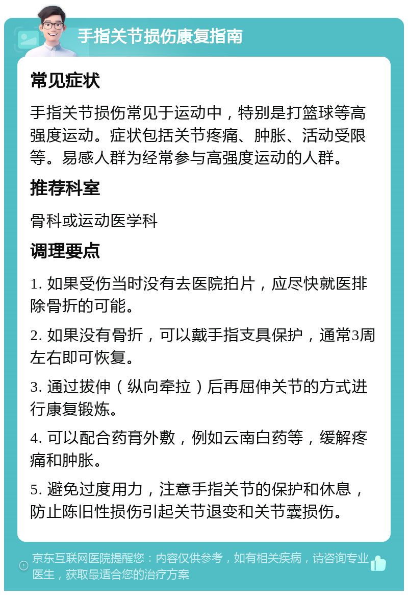 手指关节损伤康复指南 常见症状 手指关节损伤常见于运动中，特别是打篮球等高强度运动。症状包括关节疼痛、肿胀、活动受限等。易感人群为经常参与高强度运动的人群。 推荐科室 骨科或运动医学科 调理要点 1. 如果受伤当时没有去医院拍片，应尽快就医排除骨折的可能。 2. 如果没有骨折，可以戴手指支具保护，通常3周左右即可恢复。 3. 通过拔伸（纵向牵拉）后再屈伸关节的方式进行康复锻炼。 4. 可以配合药膏外敷，例如云南白药等，缓解疼痛和肿胀。 5. 避免过度用力，注意手指关节的保护和休息，防止陈旧性损伤引起关节退变和关节囊损伤。