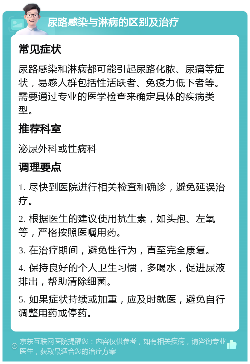 尿路感染与淋病的区别及治疗 常见症状 尿路感染和淋病都可能引起尿路化脓、尿痛等症状，易感人群包括性活跃者、免疫力低下者等。需要通过专业的医学检查来确定具体的疾病类型。 推荐科室 泌尿外科或性病科 调理要点 1. 尽快到医院进行相关检查和确诊，避免延误治疗。 2. 根据医生的建议使用抗生素，如头孢、左氧等，严格按照医嘱用药。 3. 在治疗期间，避免性行为，直至完全康复。 4. 保持良好的个人卫生习惯，多喝水，促进尿液排出，帮助清除细菌。 5. 如果症状持续或加重，应及时就医，避免自行调整用药或停药。