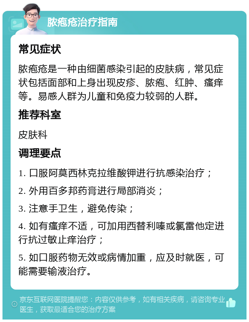 脓疱疮治疗指南 常见症状 脓疱疮是一种由细菌感染引起的皮肤病，常见症状包括面部和上身出现皮疹、脓疱、红肿、瘙痒等。易感人群为儿童和免疫力较弱的人群。 推荐科室 皮肤科 调理要点 1. 口服阿莫西林克拉维酸钾进行抗感染治疗； 2. 外用百多邦药膏进行局部消炎； 3. 注意手卫生，避免传染； 4. 如有瘙痒不适，可加用西替利嗪或氯雷他定进行抗过敏止痒治疗； 5. 如口服药物无效或病情加重，应及时就医，可能需要输液治疗。