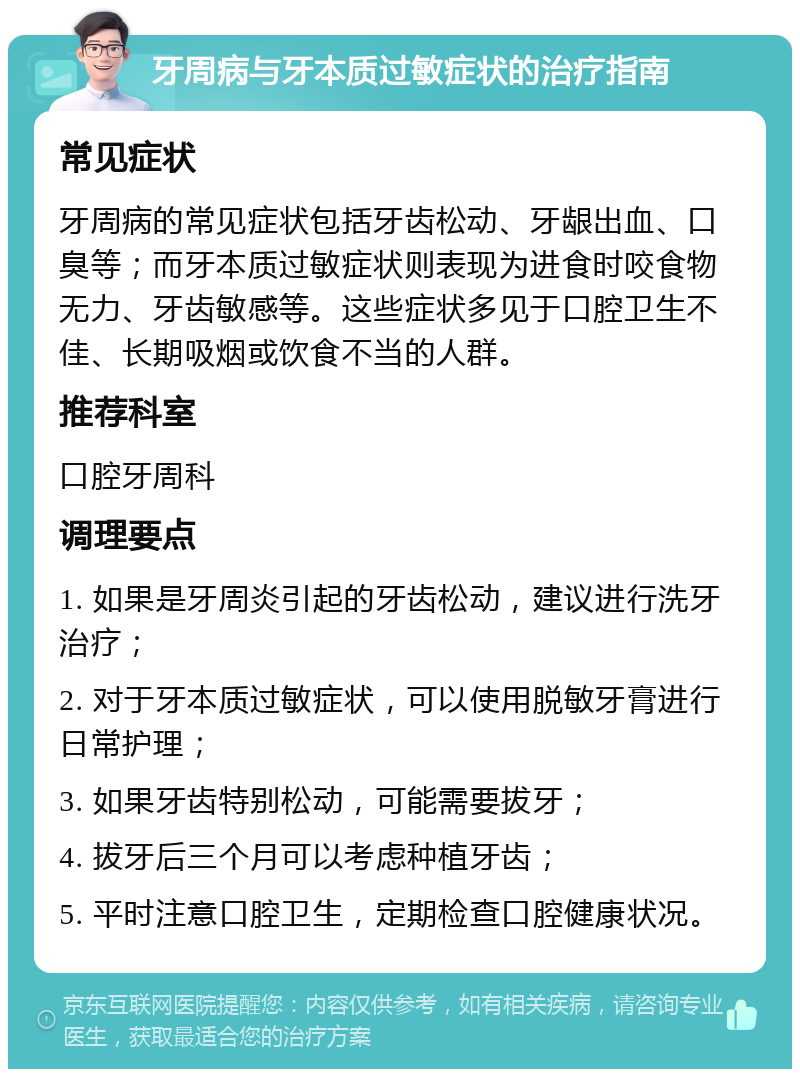 牙周病与牙本质过敏症状的治疗指南 常见症状 牙周病的常见症状包括牙齿松动、牙龈出血、口臭等；而牙本质过敏症状则表现为进食时咬食物无力、牙齿敏感等。这些症状多见于口腔卫生不佳、长期吸烟或饮食不当的人群。 推荐科室 口腔牙周科 调理要点 1. 如果是牙周炎引起的牙齿松动，建议进行洗牙治疗； 2. 对于牙本质过敏症状，可以使用脱敏牙膏进行日常护理； 3. 如果牙齿特别松动，可能需要拔牙； 4. 拔牙后三个月可以考虑种植牙齿； 5. 平时注意口腔卫生，定期检查口腔健康状况。