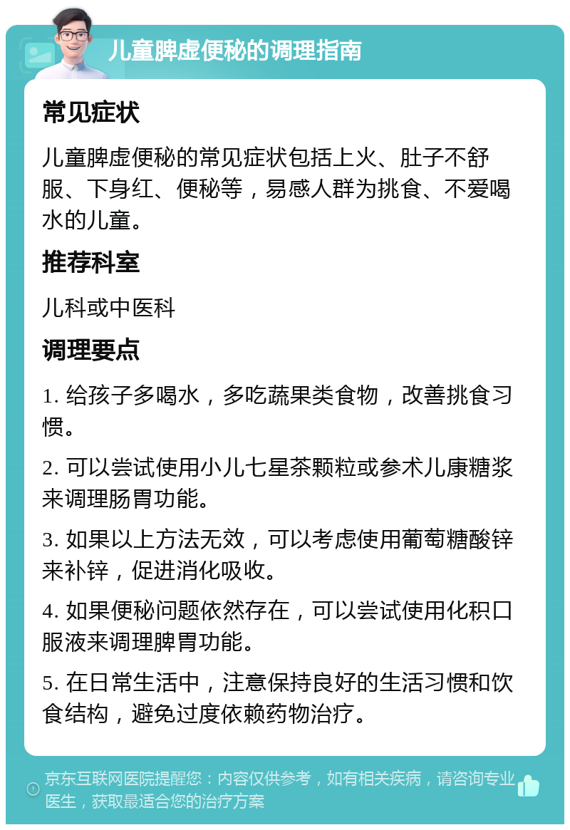 儿童脾虚便秘的调理指南 常见症状 儿童脾虚便秘的常见症状包括上火、肚子不舒服、下身红、便秘等，易感人群为挑食、不爱喝水的儿童。 推荐科室 儿科或中医科 调理要点 1. 给孩子多喝水，多吃蔬果类食物，改善挑食习惯。 2. 可以尝试使用小儿七星茶颗粒或参术儿康糖浆来调理肠胃功能。 3. 如果以上方法无效，可以考虑使用葡萄糖酸锌来补锌，促进消化吸收。 4. 如果便秘问题依然存在，可以尝试使用化积口服液来调理脾胃功能。 5. 在日常生活中，注意保持良好的生活习惯和饮食结构，避免过度依赖药物治疗。