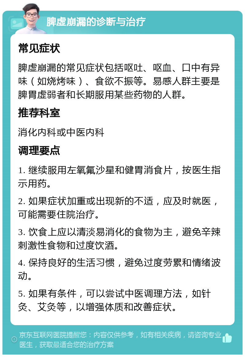 脾虚崩漏的诊断与治疗 常见症状 脾虚崩漏的常见症状包括呕吐、呕血、口中有异味（如烧烤味）、食欲不振等。易感人群主要是脾胃虚弱者和长期服用某些药物的人群。 推荐科室 消化内科或中医内科 调理要点 1. 继续服用左氧氟沙星和健胃消食片，按医生指示用药。 2. 如果症状加重或出现新的不适，应及时就医，可能需要住院治疗。 3. 饮食上应以清淡易消化的食物为主，避免辛辣刺激性食物和过度饮酒。 4. 保持良好的生活习惯，避免过度劳累和情绪波动。 5. 如果有条件，可以尝试中医调理方法，如针灸、艾灸等，以增强体质和改善症状。