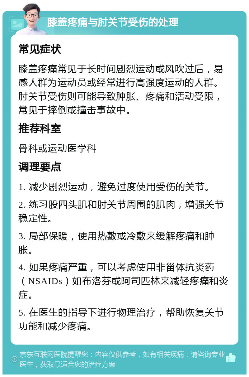 膝盖疼痛与肘关节受伤的处理 常见症状 膝盖疼痛常见于长时间剧烈运动或风吹过后，易感人群为运动员或经常进行高强度运动的人群。肘关节受伤则可能导致肿胀、疼痛和活动受限，常见于摔倒或撞击事故中。 推荐科室 骨科或运动医学科 调理要点 1. 减少剧烈运动，避免过度使用受伤的关节。 2. 练习股四头肌和肘关节周围的肌肉，增强关节稳定性。 3. 局部保暖，使用热敷或冷敷来缓解疼痛和肿胀。 4. 如果疼痛严重，可以考虑使用非甾体抗炎药（NSAIDs）如布洛芬或阿司匹林来减轻疼痛和炎症。 5. 在医生的指导下进行物理治疗，帮助恢复关节功能和减少疼痛。