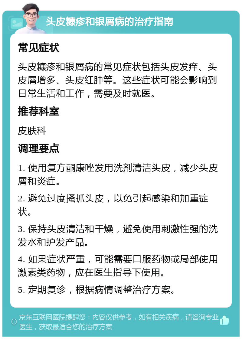 头皮糠疹和银屑病的治疗指南 常见症状 头皮糠疹和银屑病的常见症状包括头皮发痒、头皮屑增多、头皮红肿等。这些症状可能会影响到日常生活和工作，需要及时就医。 推荐科室 皮肤科 调理要点 1. 使用复方酮康唑发用洗剂清洁头皮，减少头皮屑和炎症。 2. 避免过度搔抓头皮，以免引起感染和加重症状。 3. 保持头皮清洁和干燥，避免使用刺激性强的洗发水和护发产品。 4. 如果症状严重，可能需要口服药物或局部使用激素类药物，应在医生指导下使用。 5. 定期复诊，根据病情调整治疗方案。