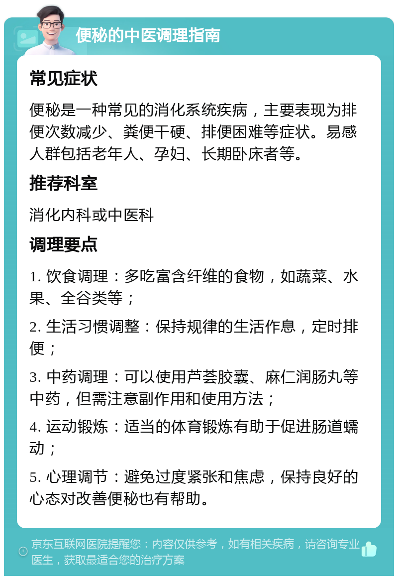 便秘的中医调理指南 常见症状 便秘是一种常见的消化系统疾病，主要表现为排便次数减少、粪便干硬、排便困难等症状。易感人群包括老年人、孕妇、长期卧床者等。 推荐科室 消化内科或中医科 调理要点 1. 饮食调理：多吃富含纤维的食物，如蔬菜、水果、全谷类等； 2. 生活习惯调整：保持规律的生活作息，定时排便； 3. 中药调理：可以使用芦荟胶囊、麻仁润肠丸等中药，但需注意副作用和使用方法； 4. 运动锻炼：适当的体育锻炼有助于促进肠道蠕动； 5. 心理调节：避免过度紧张和焦虑，保持良好的心态对改善便秘也有帮助。