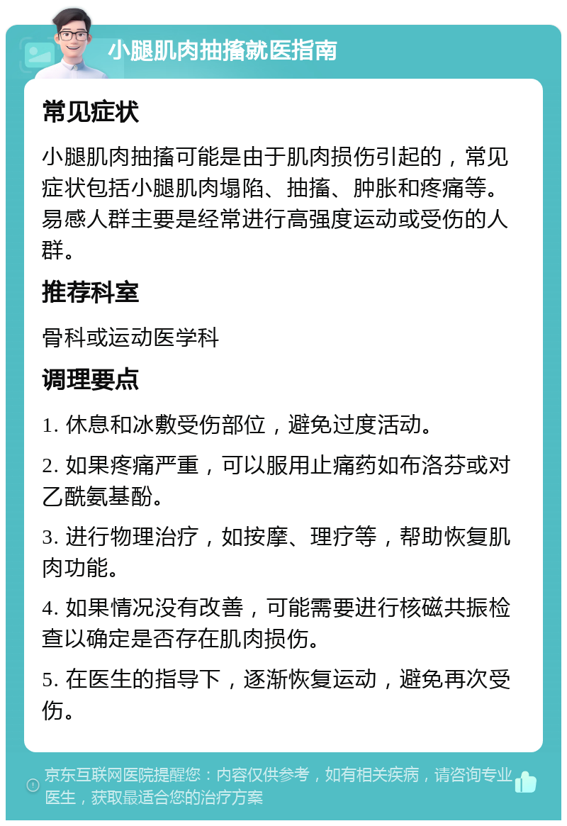 小腿肌肉抽搐就医指南 常见症状 小腿肌肉抽搐可能是由于肌肉损伤引起的，常见症状包括小腿肌肉塌陷、抽搐、肿胀和疼痛等。易感人群主要是经常进行高强度运动或受伤的人群。 推荐科室 骨科或运动医学科 调理要点 1. 休息和冰敷受伤部位，避免过度活动。 2. 如果疼痛严重，可以服用止痛药如布洛芬或对乙酰氨基酚。 3. 进行物理治疗，如按摩、理疗等，帮助恢复肌肉功能。 4. 如果情况没有改善，可能需要进行核磁共振检查以确定是否存在肌肉损伤。 5. 在医生的指导下，逐渐恢复运动，避免再次受伤。